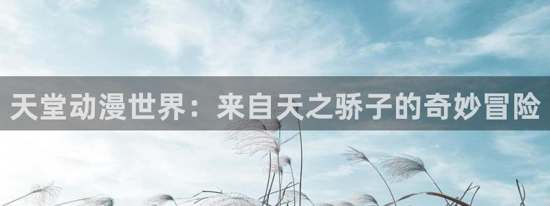 动漫天堂网：天堂动漫世界：来自天之骄子的奇妙冒险