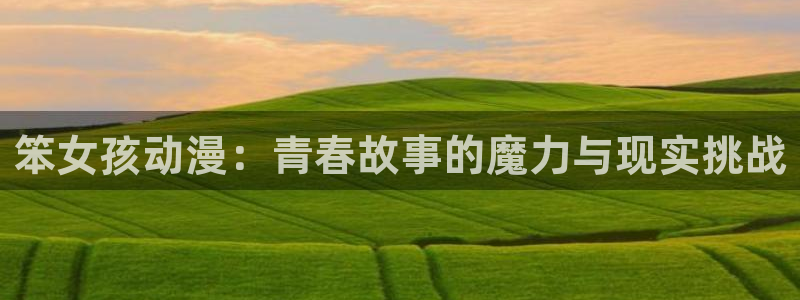 动漫天堂在线：笨女孩动漫：青春故事的魔力与现实挑战