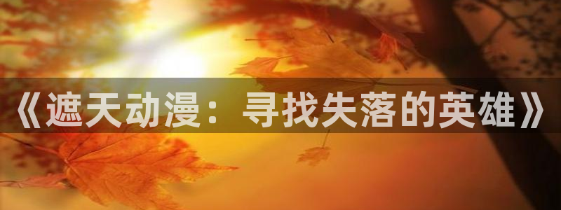 动漫天堂免费在线观看：《遮天动漫：寻找失落的英雄》